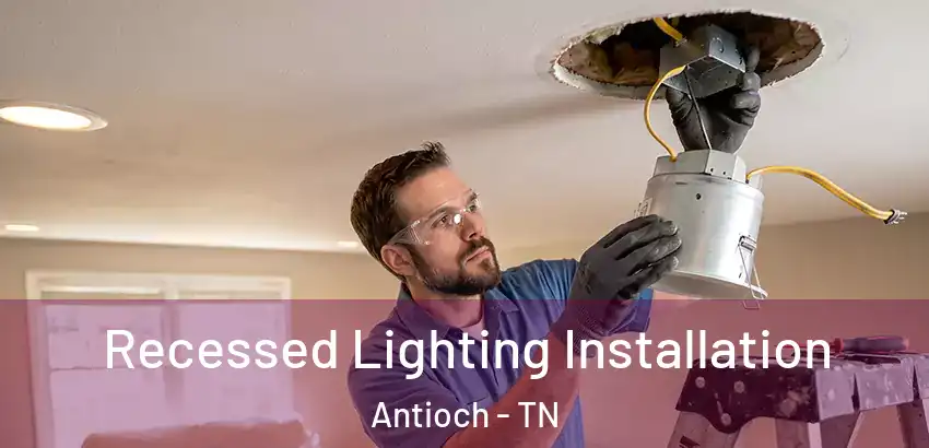 Recessed Lighting Installation Antioch - TN